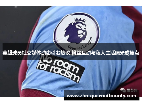 英超球员社交媒体动态引发热议 粉丝互动与私人生活曝光成焦点 英超球员社交媒体动态引发热议 粉丝互动与私人生活曝光成焦点