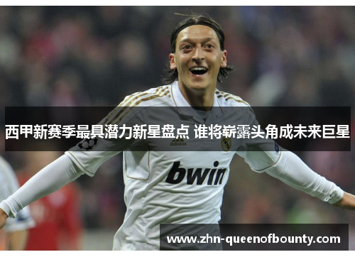 西甲新赛季最具潜力新星盘点 谁将崭露头角成未来巨星 西甲新赛季最具潜力新星盘点 谁将崭露头角成未来巨星