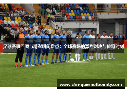 足球赛事回顾与精彩瞬间盘点:全球赛场的激烈对决与传奇时刻 足球赛事回顾与精彩瞬间盘点:全球赛场的激烈对决与传奇时刻