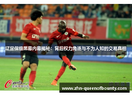 辽足保级黑幕内幕揭秘:背后权力角逐与不为人知的交易真相 辽足保级黑幕内幕揭秘:背后权力角逐与不为人知的交易真相