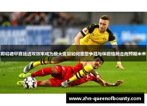 即将德甲赛场进攻效率成为最大变量如何重塑争冠与保级格局走向预期未来 即将德甲赛场进攻效率成为最大变量如何重塑争冠与保级格局走向预期未来