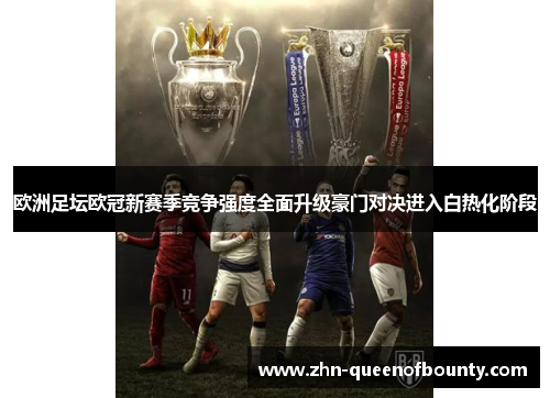 欧洲足坛欧冠新赛季竞争强度全面升级豪门对决进入白热化阶段 欧洲足坛欧冠新赛季竞争强度全面升级豪门对决进入白热化阶段
