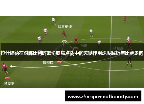 拉什福德在对阵比利时欧协联焦点战中的关键作用深度解析与比赛走向