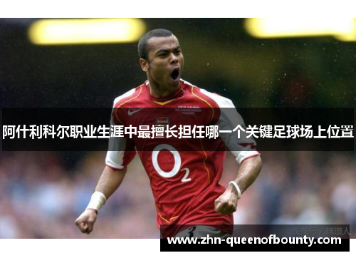 阿什利科尔职业生涯中最擅长担任哪一个关键足球场上位置