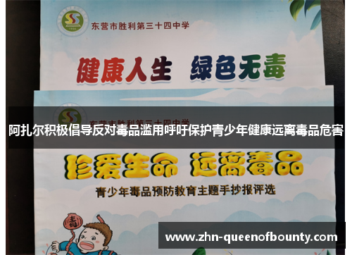 阿扎尔积极倡导反对毒品滥用呼吁保护青少年健康远离毒品危害 阿扎尔积极倡导反对毒品滥用呼吁保护青少年健康远离毒品危害