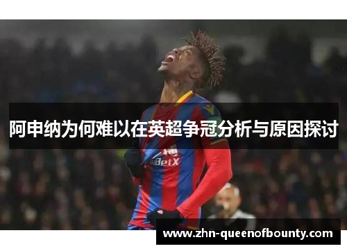 阿申纳为何难以在英超争冠分析与原因探讨 阿申纳为何难以在英超争冠分析与原因探讨