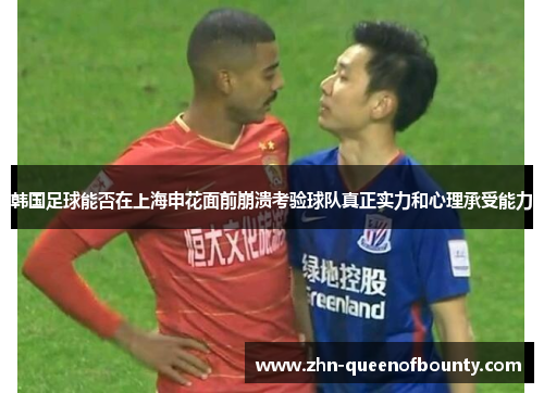 韩国足球能否在上海申花面前崩溃考验球队真正实力和心理承受能力
