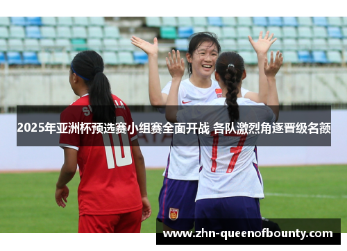 2025年亚洲杯预选赛小组赛全面开战 各队激烈角逐晋级名额