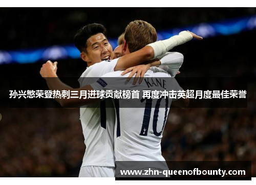 孙兴慜荣登热刺三月进球贡献榜首 再度冲击英超月度最佳荣誉