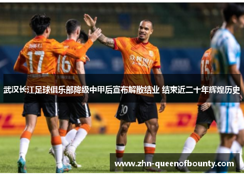 武汉长江足球俱乐部降级中甲后宣布解散结业 结束近二十年辉煌历史