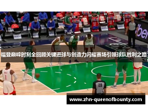 福登巅峰时刻全回顾关键进球与创造力闪耀赛场引领球队胜利之路 福登巅峰时刻全回顾关键进球与创造力闪耀赛场引领球队胜利之路