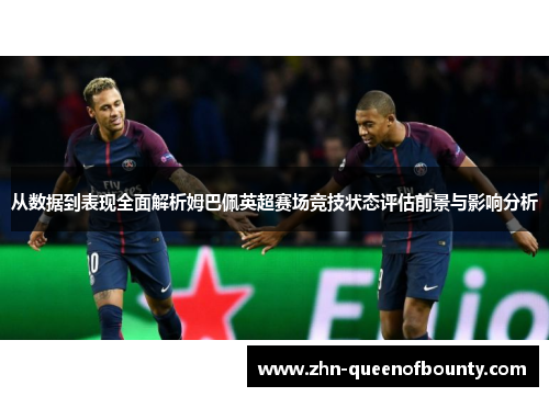从数据到表现全面解析姆巴佩英超赛场竞技状态评估前景与影响分析 从数据到表现全面解析姆巴佩英超赛场竞技状态评估前景与影响分析
