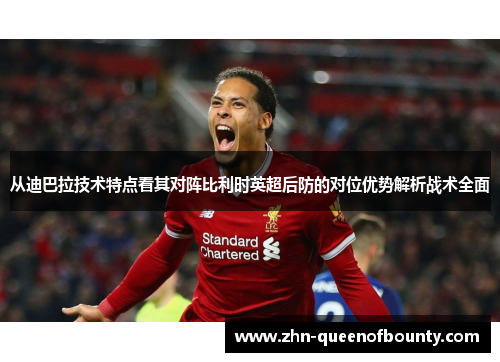 从迪巴拉技术特点看其对阵比利时英超后防的对位优势解析战术全面
