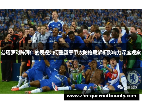 劳塔罗对阵拜仁的表现如何重塑意甲攻防格局解析影响力深度观察
