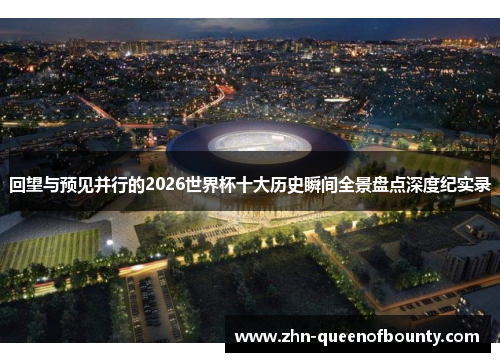 回望与预见并行的2026世界杯十大历史瞬间全景盘点深度纪实录 回望与预见并行的2026世界杯十大历史瞬间全景盘点深度纪实录