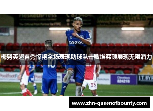 梅努英超首秀惊艳全场表现助球队击败埃弗顿展现无限潜力 梅努英超首秀惊艳全场表现助球队击败埃弗顿展现无限潜力