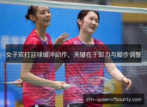 女子双打迎球缓冲动作，关键在于卸力与脚步调整